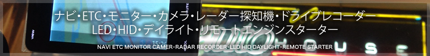 ナビ・ETC・モニター・カメラ・レーダー探知機・ドライブレコーダー・LED・HID・デイライト・リモートエンジンスターター